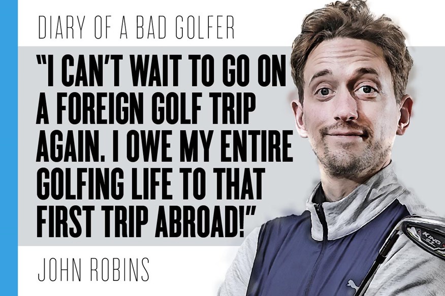 Bad Golf's John Robins is counting down the days to his next overseas golf break.